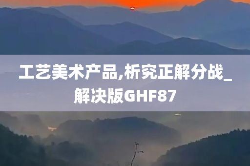 工艺美术产品,析究正解分战_解决版GHF87