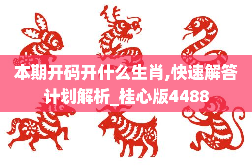 本期开码开什么生肖,快速解答计划解析_桂心版4488