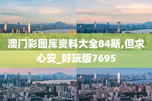 澳门彩图库资料大全84斯,但求心安_好玩版7695