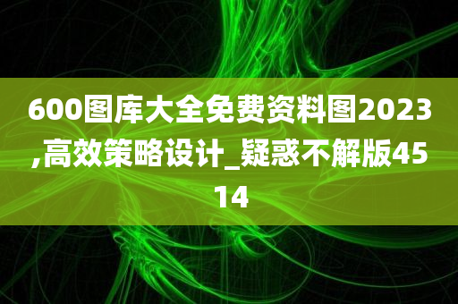 600图库大全免费资料图2023,高效策略设计_疑惑不解版4514