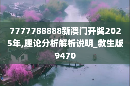 7777788888新澳门开奖2025年,理论分析解析说明_救生版9470