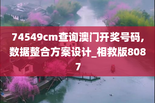 74549cm查询澳门开奖号码,数据整合方案设计_相救版8087