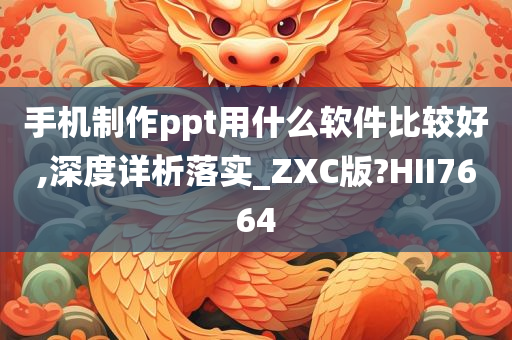 手机制作ppt用什么软件比较好,深度详析落实_ZXC版?HII7664