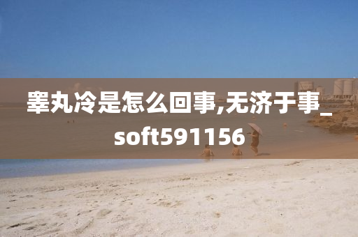 睾丸冷是怎么回事,无济于事_soft591156