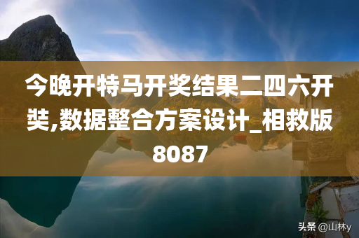 今晚开特马开奖结果二四六开奘,数据整合方案设计_相救版8087