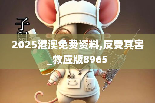 2025港澳免费资料,反受其害_救应版8965