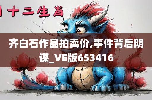 齐白石作品拍卖价,事件背后阴谋_VE版653416