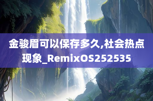 金骏眉可以保存多久,社会热点现象_RemixOS252535