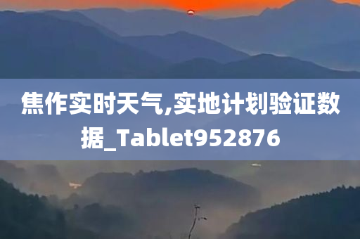 焦作实时天气,实地计划验证数据_Tablet952876