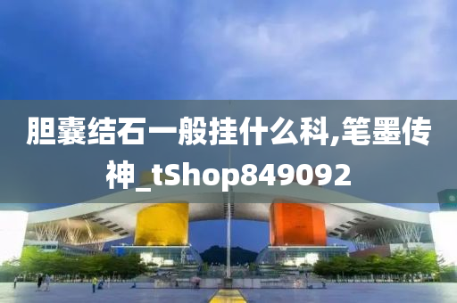 胆囊结石一般挂什么科,笔墨传神_tShop849092