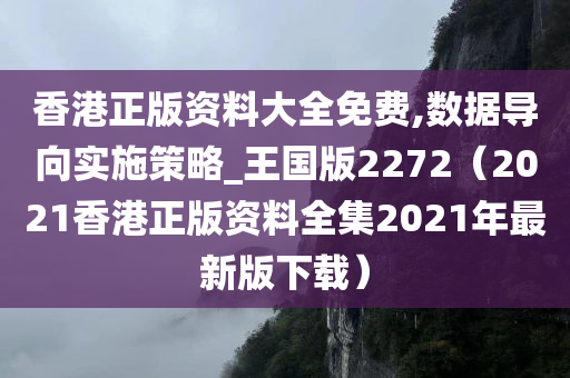 香港正版资料大全免费,数据导向实施策略_王国版2272（2021香港正版资料全集2021年最新版下载）