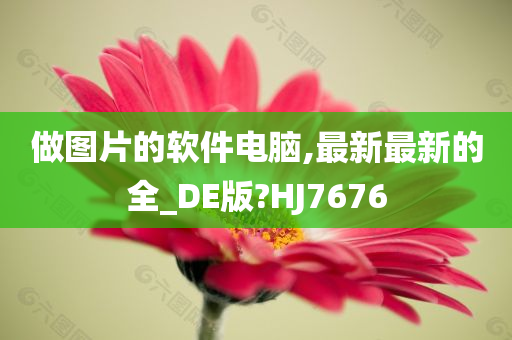 做图片的软件电脑,最新最新的全_DE版?HJ7676