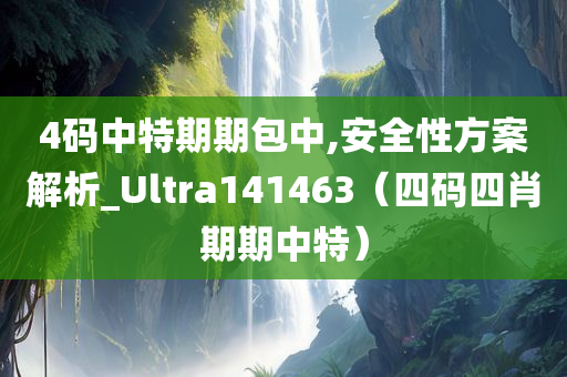 4码中特期期包中,安全性方案解析_Ultra141463（四码四肖期期中特）