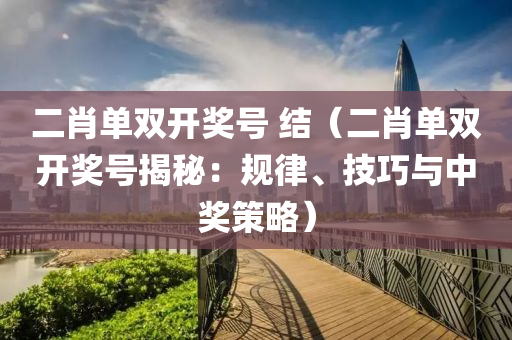 二肖单双开奖号 结（二肖单双开奖号揭秘：规律、技巧与中奖策略）