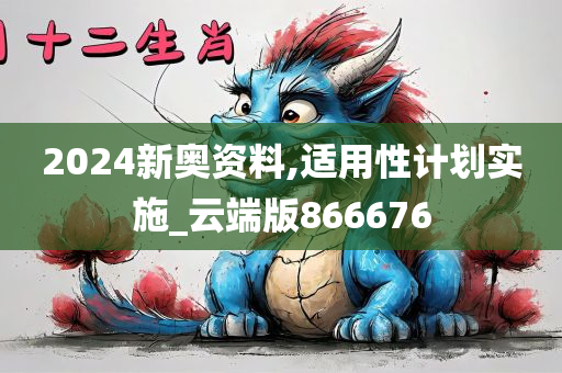 2024新奥资料,适用性计划实施_云端版866676