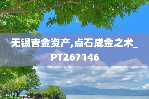 无锡吉金资产,点石成金之术_PT267146