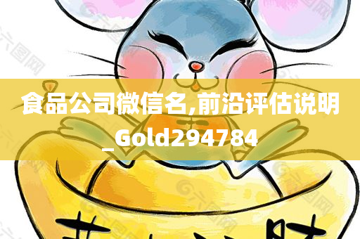 食品公司微信名,前沿评估说明_Gold294784