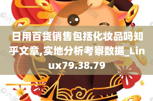 日用百货销售包括化妆品吗知乎文章,实地分析考察数据_Linux79.38.79