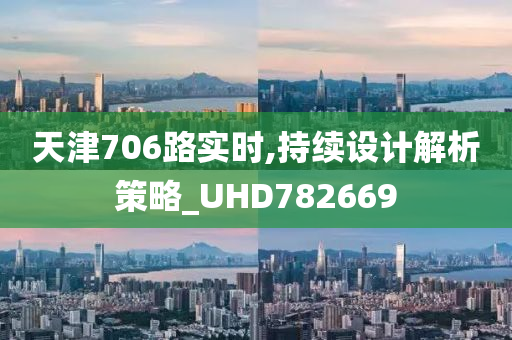 天津706路实时,持续设计解析策略_UHD782669