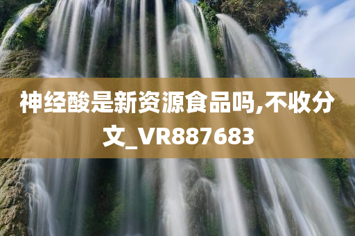 神经酸是新资源食品吗,不收分文_VR887683