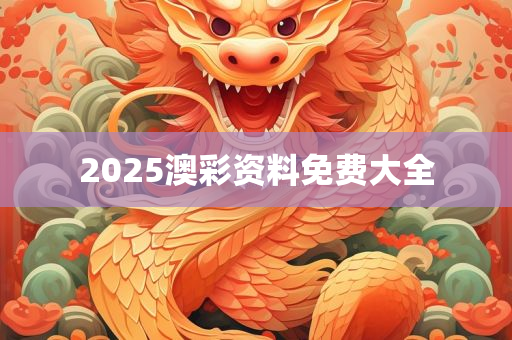 2025澳彩资料免费大全