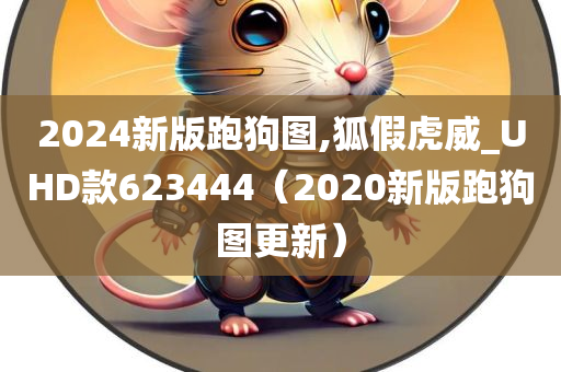 2024新版跑狗图,狐假虎威_UHD款623444（2020新版跑狗图更新）