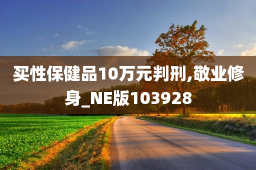 买性保健品10万元判刑,敬业修身_NE版103928