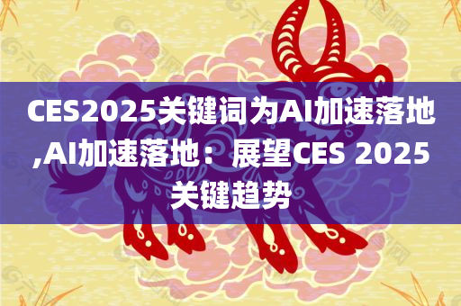 CES2025关键词为AI加速落地,AI加速落地：展望CES 2025关键趋势