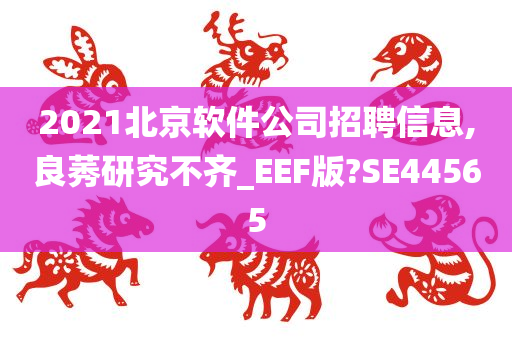 2021北京软件公司招聘信息,良莠研究不齐_EEF版?SE44565