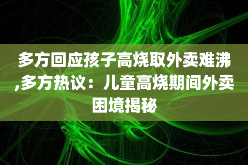 多方回应孩子高烧取外卖难沸,多方热议：儿童高烧期间外卖困境揭秘