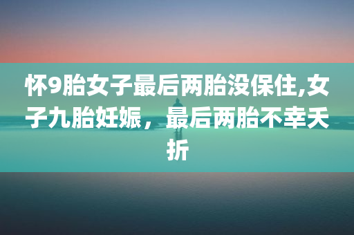 怀9胎女子最后两胎没保住,女子九胎妊娠，最后两胎不幸夭折