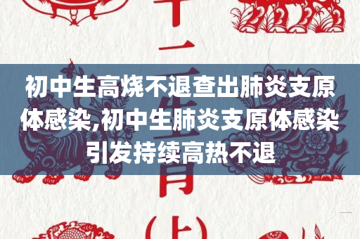 初中生高烧不退查出肺炎支原体感染,初中生肺炎支原体感染引发持续高热不退