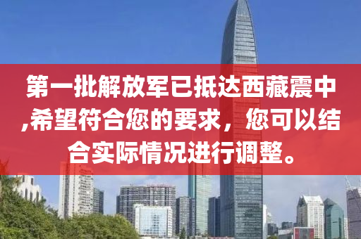 第一批解放军已抵达西藏震中,希望符合您的要求，您可以结合实际情况进行调整。