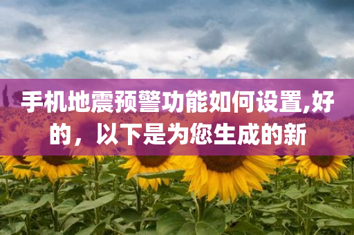 手机地震预警功能如何设置,好的，以下是为您生成的新