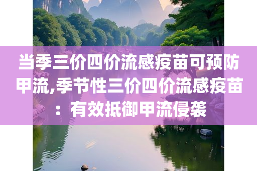 当季三价四价流感疫苗可预防甲流,季节性三价四价流感疫苗：有效抵御甲流侵袭