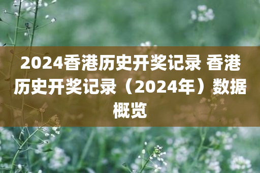 2024香港历史开奖记录 香港历史开奖记录（2024年）数据概览