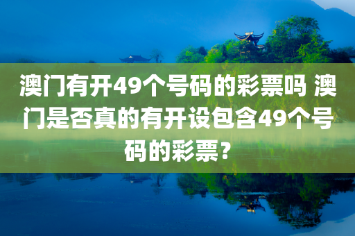 澳门有开49个号码的彩票吗 澳门是否真的有开设包含49个号码的彩票？