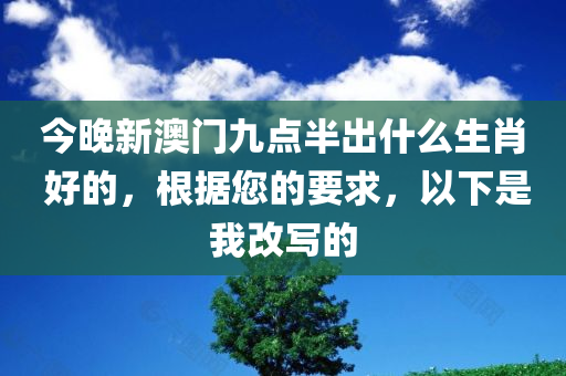 今晚新澳门九点半出什么生肖 好的，根据您的要求，以下是我改写的