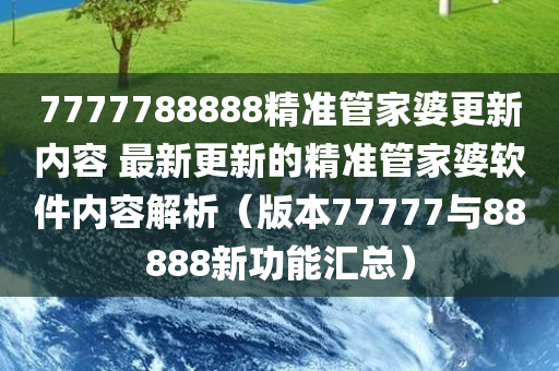 7777788888精准管家婆更新内容 最新更新的精准管家婆软件内容解析（版本77777与88888新功能汇总）