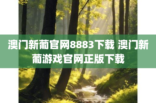 澳门新葡官网8883下载 澳门新葡游戏官网正版下载