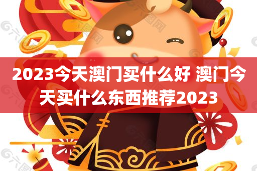 2023今天澳门买什么好 澳门今天买什么东西推荐2023