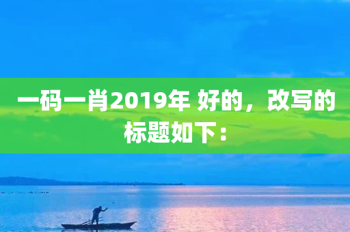 一码一肖2019年 好的，改写的标题如下：