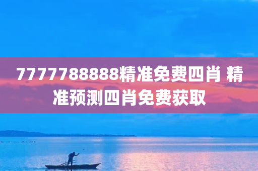 7777788888精准免费四肖 精准预测四肖免费获取