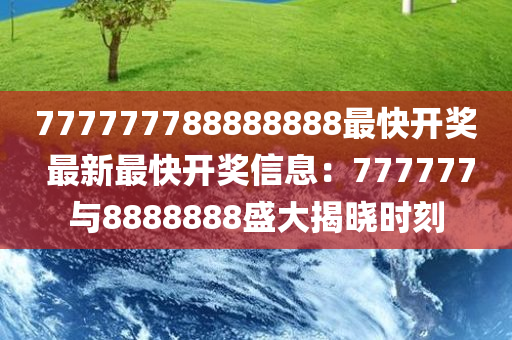 777777788888888最快开奖 最新最快开奖信息：777777与8888888盛大揭晓时刻