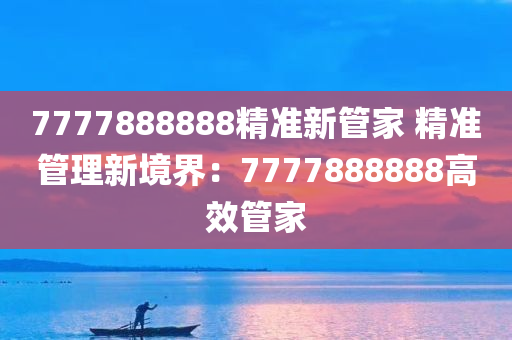 7777888888精准新管家 精准管理新境界：7777888888高效管家