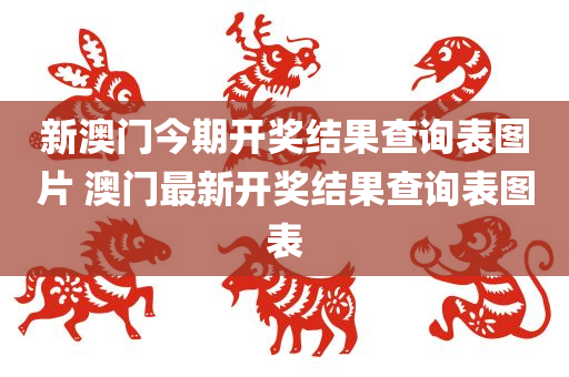 新澳门今期开奖结果查询表图片 澳门最新开奖结果查询表图表