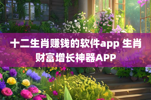 十二生肖赚钱的软件app 生肖财富增长神器APP