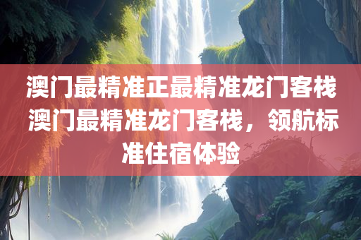 澳门最精准正最精准龙门客栈 澳门最精准龙门客栈，领航标准住宿体验