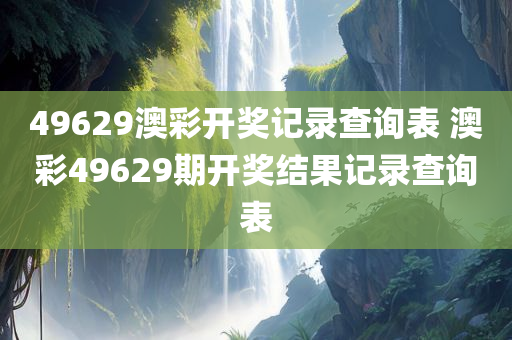 49629澳彩开奖记录查询表 澳彩49629期开奖结果记录查询表