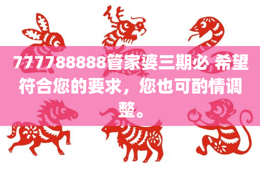 777788888管家婆三期必 希望符合您的要求，您也可酌情调整。